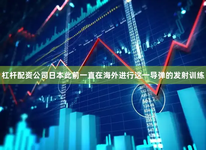 杠杆配资公司日本此前一直在海外进行这一导弹的发射训练