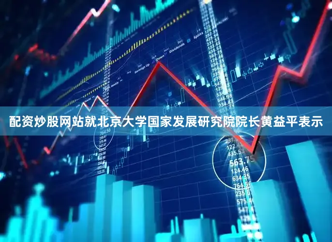 配资炒股网站就北京大学国家发展研究院院长黄益平表示