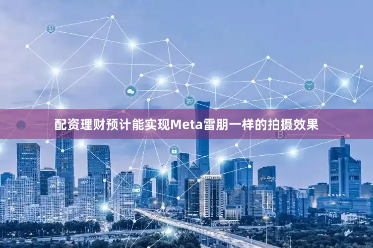 配资理财预计能实现Meta雷朋一样的拍摄效果