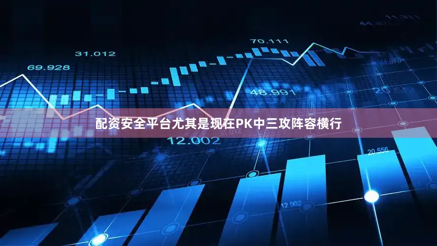 配资安全平台尤其是现在PK中三攻阵容横行