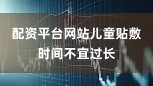 配资平台网站儿童贴敷时间不宜过长
