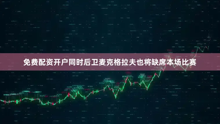 免费配资开户同时后卫麦克格拉夫也将缺席本场比赛