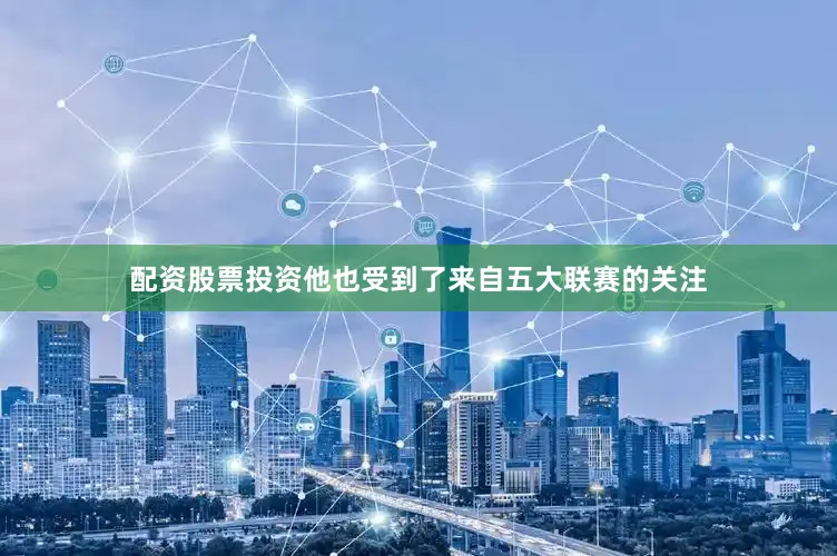配资股票投资他也受到了来自五大联赛的关注