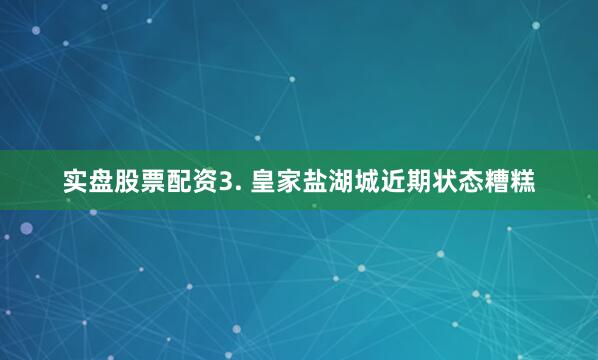 实盘股票配资　　3. 皇家盐湖城近期状态糟糕