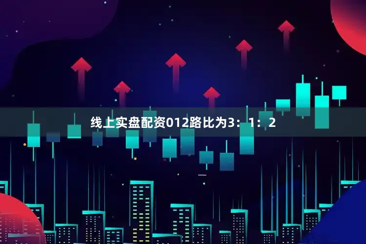 线上实盘配资012路比为3：1：2