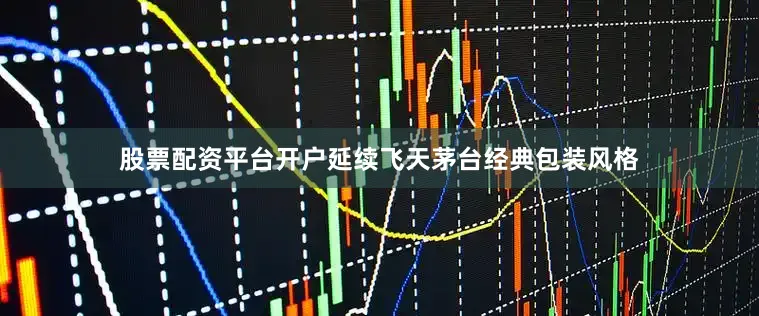 股票配资平台开户延续飞天茅台经典包装风格