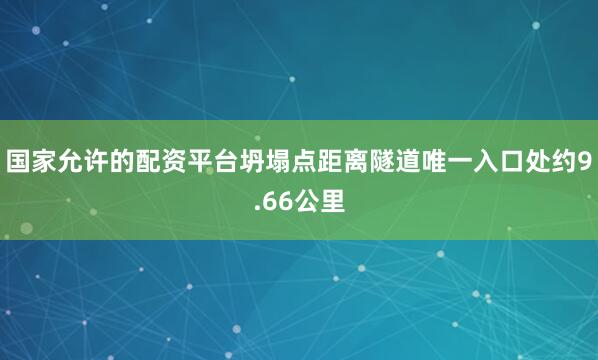 国家允许的配资平台坍塌点距离隧道唯一入口处约9.66公里