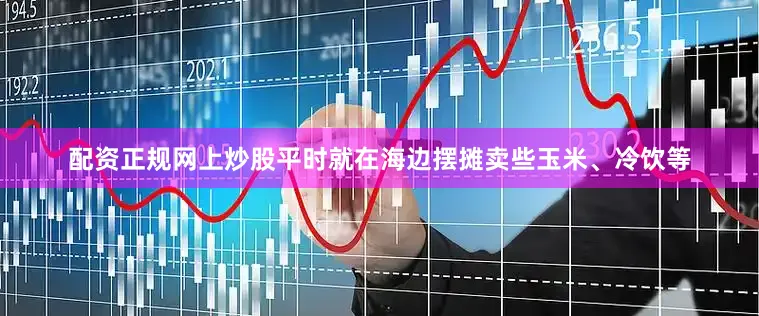 配资正规网上炒股平时就在海边摆摊卖些玉米、冷饮等
