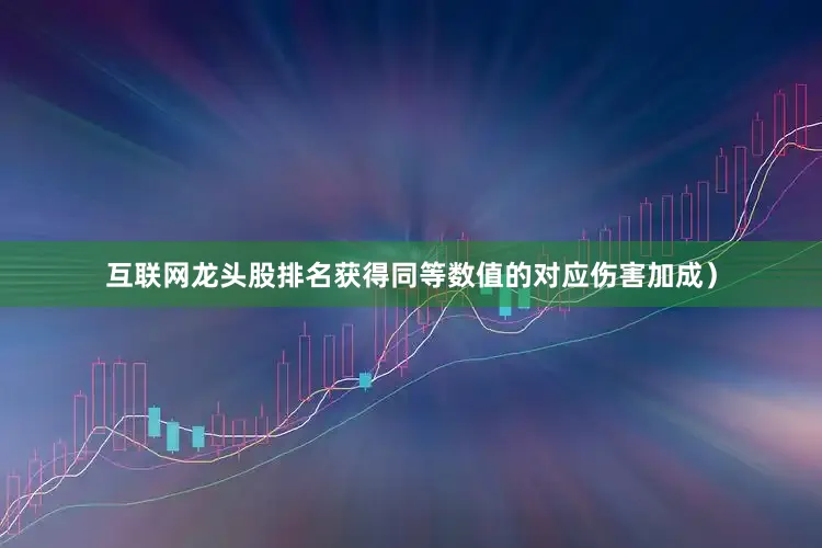 互联网龙头股排名获得同等数值的对应伤害加成）