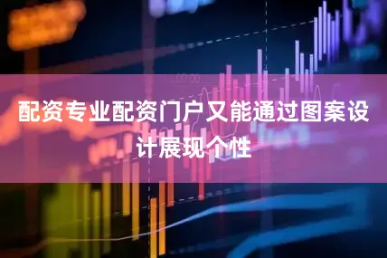 配资专业配资门户又能通过图案设计展现个性
