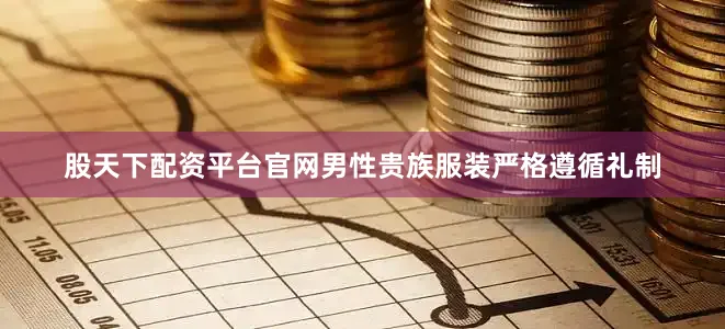 股天下配资平台官网男性贵族服装严格遵循礼制