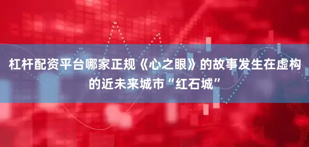 杠杆配资平台哪家正规《心之眼》的故事发生在虚构的近未来城市“红石城”