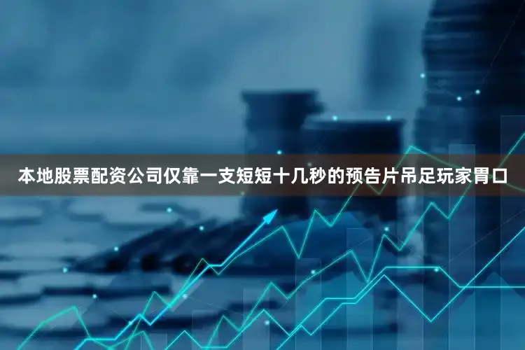 本地股票配资公司仅靠一支短短十几秒的预告片吊足玩家胃口