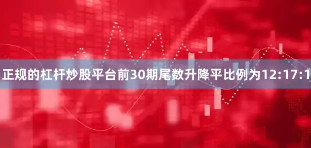 正规的杠杆炒股平台前30期尾数升降平比例为12:17:1