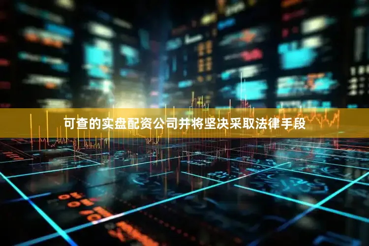 可查的实盘配资公司并将坚决采取法律手段