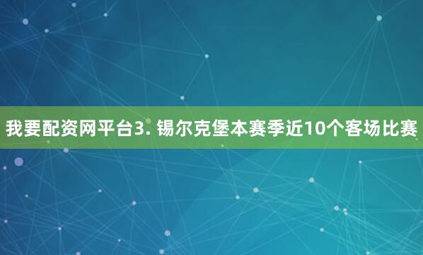 我要配资网平台　　3. 锡尔克堡本赛季近10个客场比赛
