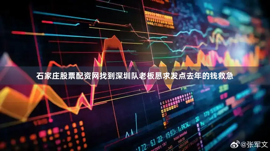 石家庄股票配资网找到深圳队老板恳求发点去年的钱救急