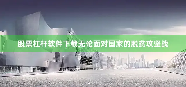 股票杠杆软件下载无论面对国家的脱贫攻坚战