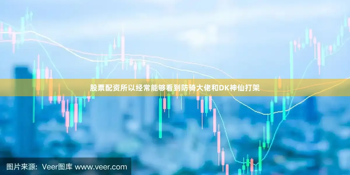 股票配资所以经常能够看到防骑大佬和DK神仙打架