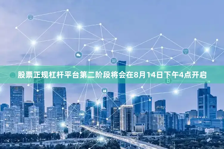 股票正规杠杆平台第二阶段将会在8月14日下午4点开启