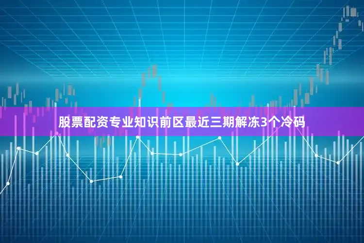 股票配资专业知识　　前区最近三期解冻3个冷码