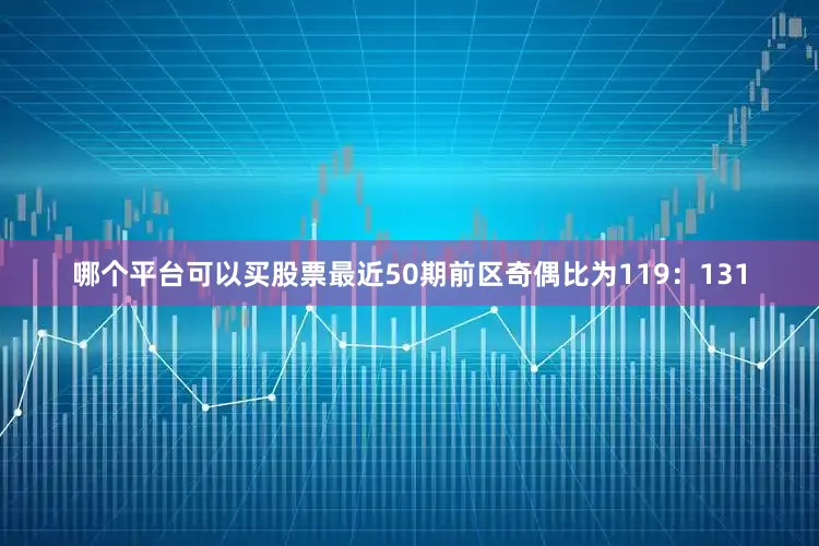 哪个平台可以买股票最近50期前区奇偶比为119：131