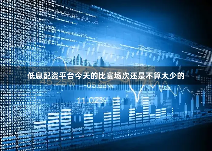 低息配资平台今天的比赛场次还是不算太少的