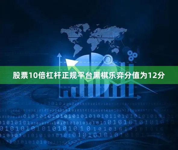 股票10倍杠杆正规平台黑棋乐弈分值为12分