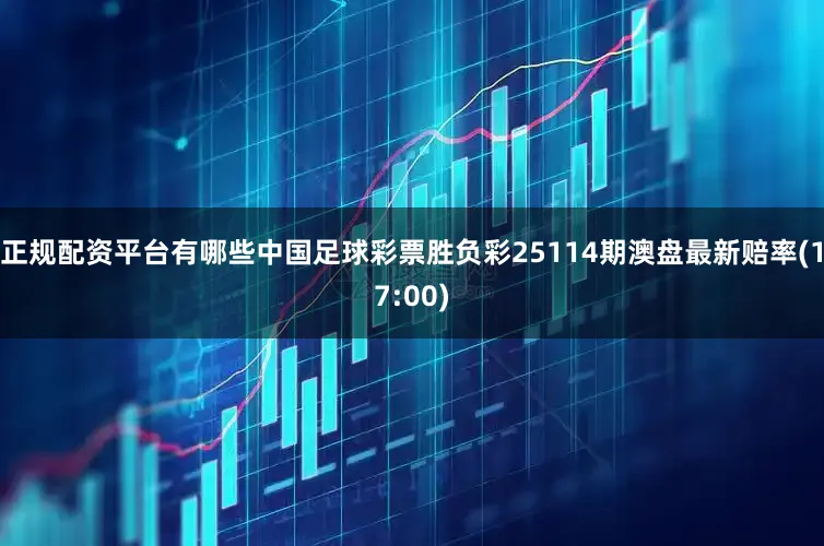 正规配资平台有哪些中国足球彩票胜负彩25114期澳盘最新赔率(17:00)