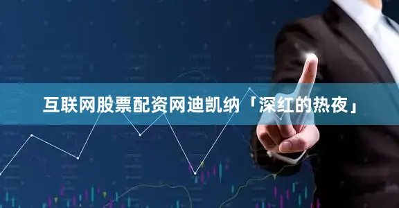 互联网股票配资网迪凯纳「深红的热夜」