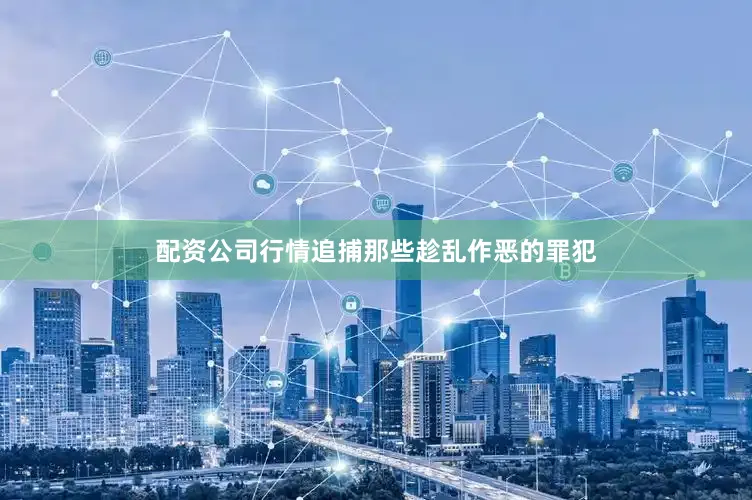 配资公司行情追捕那些趁乱作恶的罪犯