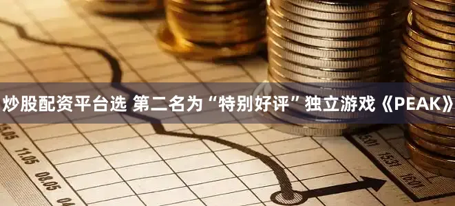 炒股配资平台选 第二名为“特别好评”独立游戏《PEAK》