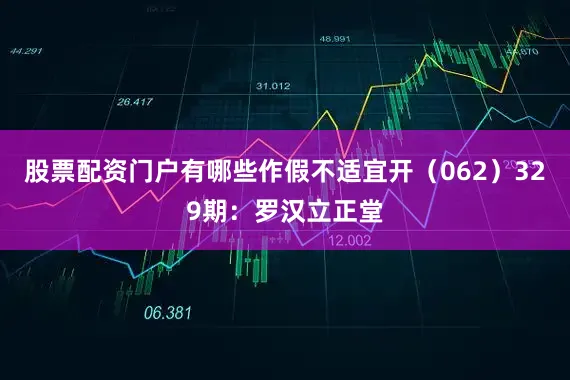 股票配资门户有哪些作假不适宜开（062）　　329期：罗汉立正堂