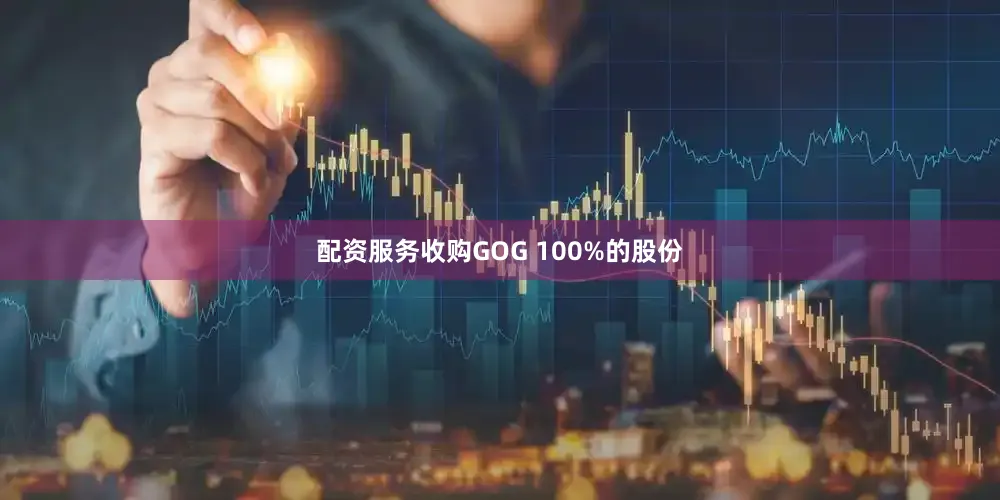 配资服务收购GOG 100%的股份