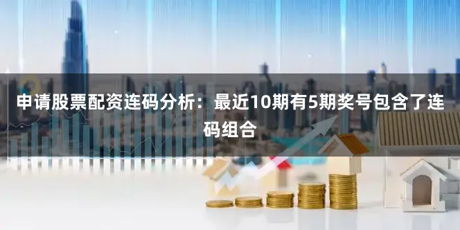 申请股票配资 连码分析:最近10期有5期奖号包含了连码组合