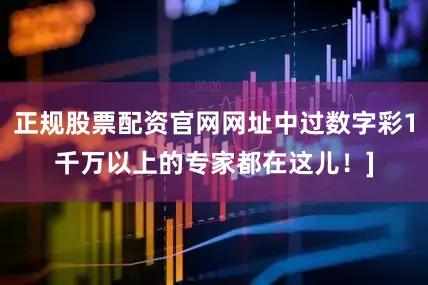 正规股票配资官网网址中过数字彩1千万以上的专家都在这儿！]