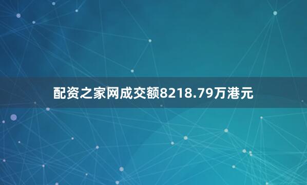 配资之家网成交额8218.79万港元